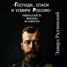 "Господи... спаси и усмири Россию". Николай II: Жизнь и смерть