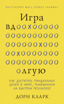 Игра вдолгую. Как достигать грандиозных целей в мире, помешанном на быстром результате
